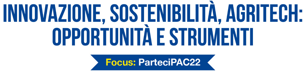 Innovazione, sostenibilità, agritech: opportunità e strumenti - Focus: ParteciPAC22